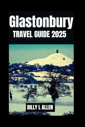 Glastonbury Travel Guide 2025: Discover the Heart of England's Mystical Town, Safety Tips for the Best Attractions and Activities as You Discover the ... and Historical Facts (Adventure Travel Guide)