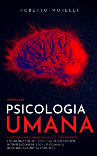 Manuale di PSICOLOGIA UMANA: La storia, i miti, i grandi nomi e le loro scoperte - Psicologia Cognitiva e dello Sviluppo; Psicoanalisi; Interpretazione dei Sogni; Intelligenza Emotiva e Sociale