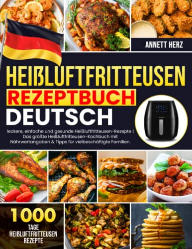 Heißluftfritteusen-Rezeptbuch Deutsch: 1000 Tage leckere, einfache und gesunde Heißluftfritteusen-Rezepte