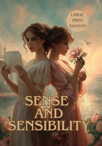 SENSE AND SENSIBILITY (LARGE PRINT EDITION): An Unforgettable Regency Romance of Love, Heartbreak, and the Balance Between Reason and Emotion