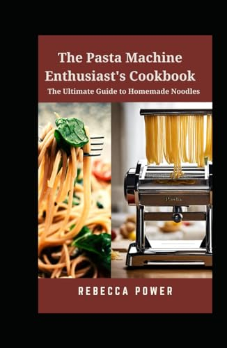 The Pasta Machine Enthusiast's Cookbook: The Ultimate Guide to Homemade Noodles