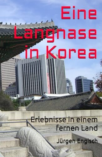 Eine Langnase in Korea: Erlebnisse in einem fernen Land