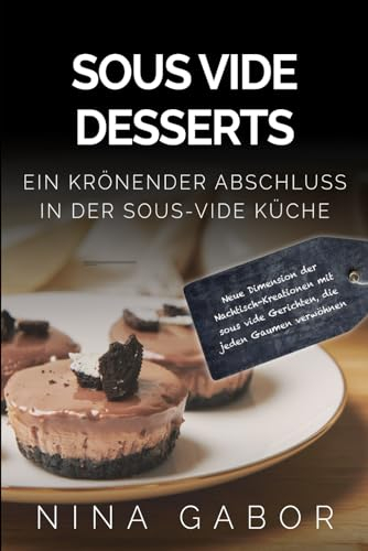 Sous Vide Desserts: Ein krönender Abschluss in der sous-vide Küche. Neue Dimension der Nachtisch-Kreationen mit sous vide Gerichten, die jeden Gaumen verwöhnen.