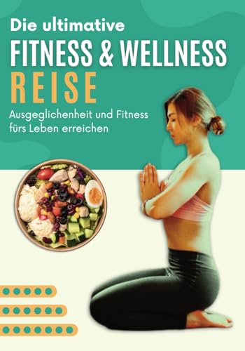 Die ultimative Fitness und Wellness Reise: Die Einfache Wissenschaft, um Ausgeglichenheit und Fitness fürs Leben zu Erreichen