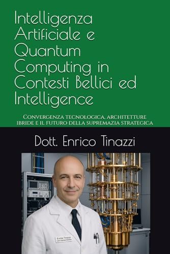 Intelligenza Artificiale e Quantum Computing in Contesti Bellici ed Intelligence: Convergenza tecnologica, architetture ibride e il futuro della supremazia strategica