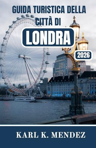 GUIDA TURISTICA DELLA CITTÀ DI LONDRA 2026: Una guida pratica e immersiva alla storia, alla cultura, ai quartieri e alla vita moderna della capitale inglese