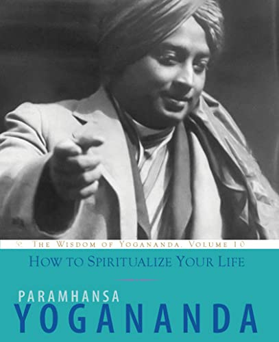 How to Spiritualize Your Life: The Wisdom of Yogananda, Volume 10 (Kindling My Interest)
