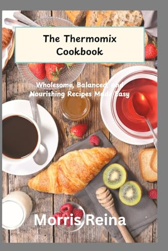 THE THERMOMIX COOKBOOK: Wholesome, Balanced, and Nourishing Recipes Made Easy