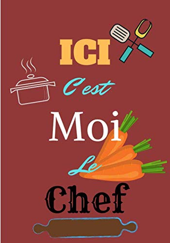 Ici c'est moi le chef: Carnet de cuisine | livre de cuisine à compléter | 100 pages vierges | Noter vos recettes et créations de plats, entrée, ... Cadeau pour Boulanger, Pâtissier, Cuisinier.