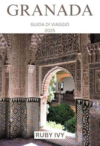 GRANADA GUIDA DI VIAGGIO 2025: Un viaggio nel tempo, nella cultura e nell'incanto nel cuore dell'Andalusia