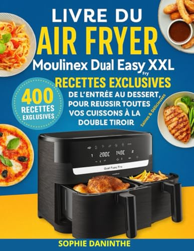 Livre du Air Fryer Moulinex Dual Easy Fry XXL: 400 Recettes Exclusives, Saines & Délicieuses — De l’Entrée au Dessert, pour Réussir Toutes vos Cuissons à La Double Tiroir