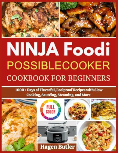 NINJA FOODI POSSIBLECOOKER COOKBOOK FOR BEGINNERS: 1000+ Days of Flavorful, Foolproof Recipes with Slow Cooking, Sautéing, Steaming, and More