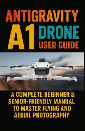 Antigravity A1 Drone User Guide: A Complete Beginner & Senior-Friendly Manual to Master Flying and Aerial Photography