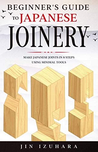 Beginner's Guide to Japanese Joinery: Make Japanese Joints in 8 Steps With Minimal Tools: 1