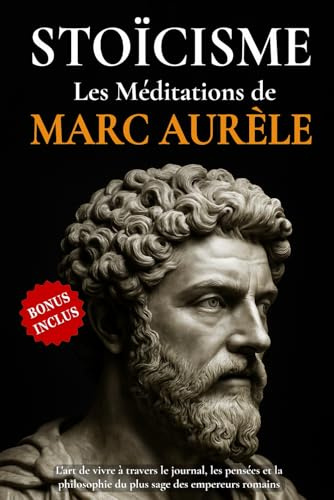 STOÏCISME - Les Méditations de Marc Aurèle: L'art de vivre à travers le journal, les pensées et la philosophie du plus sage des empereurs romains.