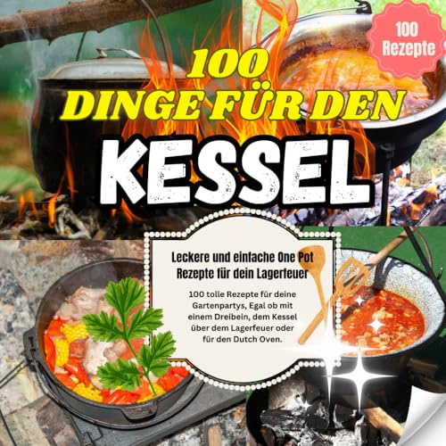 100 Dinge für den Kessel: 100 tolle Rezepte für deine Gartenpartys, Egal ob mit einem Dreibein, dem Kessel über dem Lagerfeuer oder für den Dutch Oven.