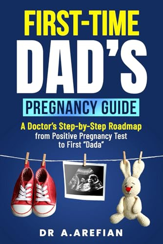 First Time Dad's Pregnancy Guide: A Doctor’s Step-By-Step Road Map From Positive Pregnancy Test To First “Dada”