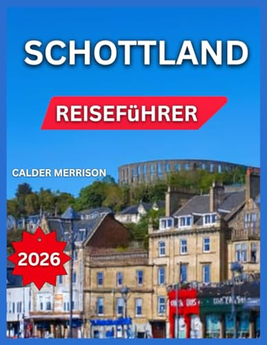 Schottland-Reiseführer 2026: Edinburgh, berühmte Burgen und Schlösser, Glasgow, Wanderwege, Festivals und Veranstaltungen, Isle of Skye, Naturwunder, ... (German Experience Travel, Band 1)