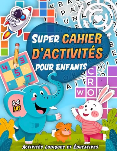 Super Cahier D'activités Pour Enfants 6-8 Ans: 100+ Jeux et Exercices Ludiques pour Stimuler l'Intelligence : Mots Mêlés, Mots Fléchés, Labyrinthes, Coloriages et Plus