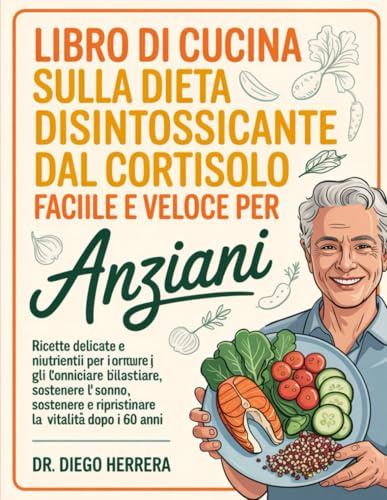 LIBRO DI CUCINA SULLA DIETA DISINTOSSICANTE DAL CORTISOLO FACILE E VELOCE PER ANZIANI: Ricette delicate e nutrienti per ridurre gli ormoni dello ... e ripristinare la vitalità dopo i 60 anni