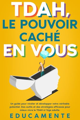 TDAH, le Pouvoir caché en Vous: Un guide pour révéler et développer votre véritable potentiel (des outils et des stratégies efficaces pour mieux vivre le TDAH à l’âge adulte)