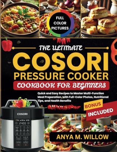 The Ultimate Cosori Pressure Cooker Cookbook for Beginners: Quick and Easy Recipes to Master Multi-Function Meal Preparation, with Full-Color Photos, Nutritional Tips, and Health Benefits