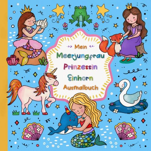 Mein Meerjungfrau, Prinzessin und Einhorn Ausmalbuch: Ein bezauberndes Malbuch für Mädchen ab 4 Jahren, das Fantasie weckt und die Kreativität spielerisch fördert