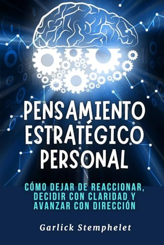 Pensamiento estratégico personal: Cómo dejar de reaccionar, decidir con claridad y avanzar con dirección