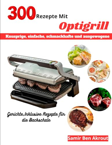 300 Rezepte Mit Optigrill: Knusprige, einfache, schmackhafte und ausgewogene Gerichte, Inklusive Rezepte für die Backschale
