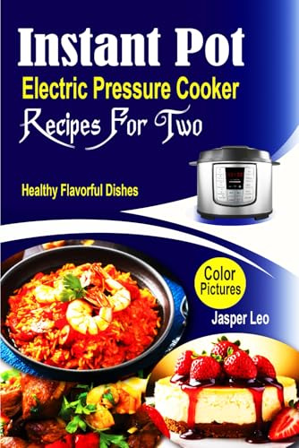 Instant Pot Electric Pressure Cooker Recipes For Two: Healthy Flavorful Dishes for Effortless Cooking at Home with Stunning Color Images