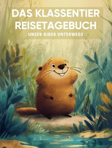 Das Klassentier Reisetagebuch: Unser Biber unterwegs: Tagebuch und Erinnerungsbuch für die Biberklasse in der Grundschule ab Klasse 1