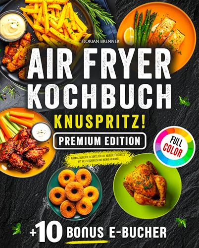 Airfryer Kochbuch Knuspritz!: Alltagstaugliche Rezepte für die Heißluftfritteuse mit viel Geschmack und wenig Aufwand - PREMIUM EDITION