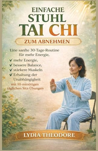 Einfaches Stuhl Tai Chi Zum Abnehmen: Ein sanftes 30-Tage-Programm zur Steigerung der Energie, Verbesserung des Gleichgewichts, Stärkung der ... mit täglich 10-minütigen Übungen im Sitzen