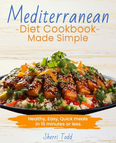 Mediterranean Diet Cookbook Made Simple; Healthy, Easy, Quick meals in 15 minutes or less.: A Beginners guide to a heart healthy diet. A Simple 30 day plan.