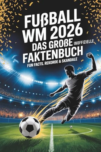 Fußball WM 2026 – Das große Faktenbuch: Fun Facts, Rekorde & Skandale - Fussball Weltmeisterschaft 2026