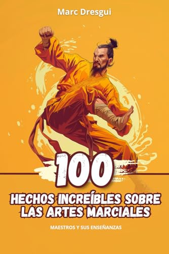 100 Hechos Increíbles sobre las Artes Marciales: Maestros y sus Enseñanzas