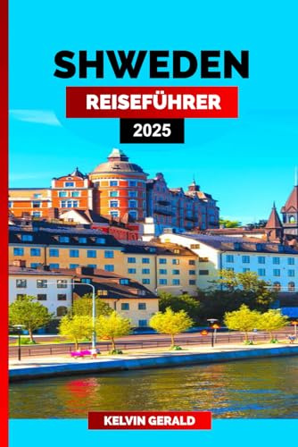 SCHWEDEN REISEFÜHRER 2025: Wandern Sie durch Schweden: Ein Reisehandbuch für authentische Erlebnisse, malerische Routen und kulturelle Höhepunkte