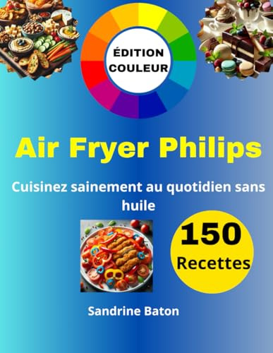 150 Recettes Air Fryer Philips: Cuisinez sainement au quotidien sans huile