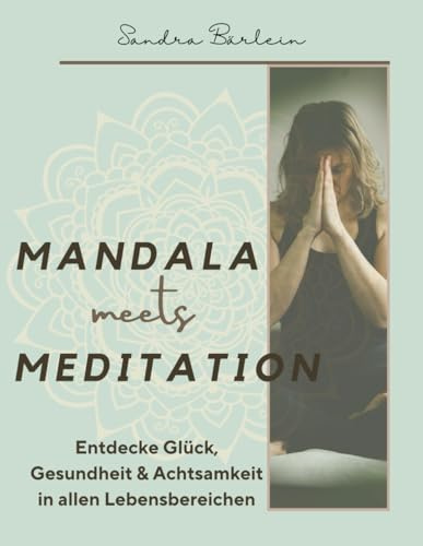 Mandala meets Meditation: Für mehr Glück, Gesundheit und Achtsamkeit in allen Lebensbereichen
