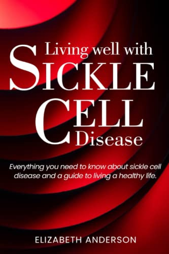 Living well with sickle cell disease: Everything you need to know about sickle cell disease and a guide to living a healthy life