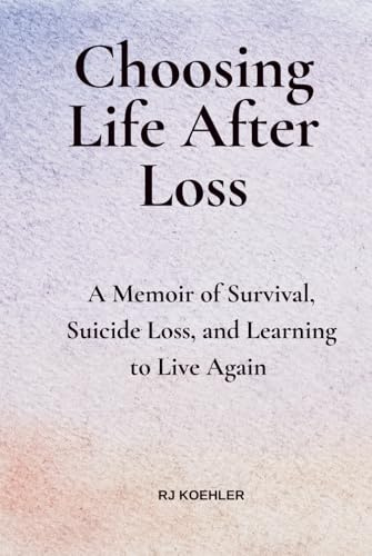 Choosing Life After Loss: A Memoir of Survival, Suicide Loss, and Learning to Live Again