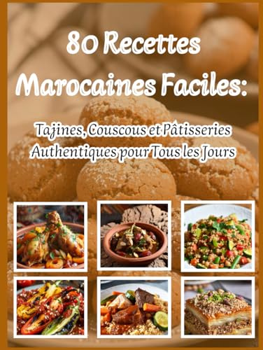 80 Recettes Marocaines Faciles:: Tajines, Couscous et Pâtisseries Authentiques pour Tous les Jours