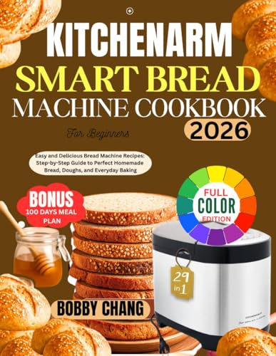 KITCHENARM SMART BREAD MACHINE COOKBOOK: Easy and Delicious Bread Machine Recipes: Step-by-Step Guide to Perfect Homemade Bread, Doughs, and Everyday Baking