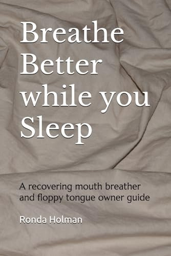 Breathe Better while you Sleep: A recovering mouth breather and floppy tongue owner guide