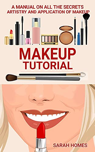 Makeup Tutorial: A Manual On All The Secrets Artistry And Application Of Makeup (English Edition)