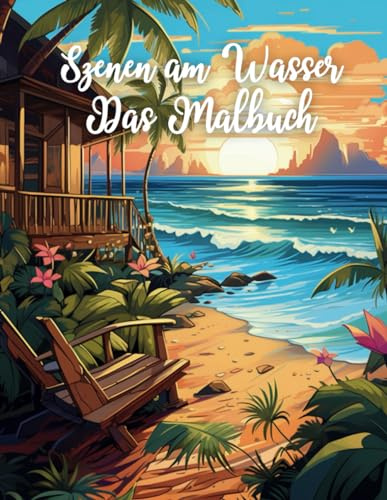 Szenen am Wasser: Das Malbuch: Malbuch für alle, die den Blick aufs Wasser lieben | Malbuch für Kinder und Erwachsene | Szenen am Strand, Meer und Wasser zum Ausmalen (Malbücher)