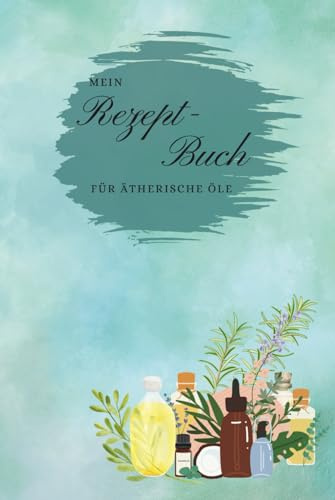Mein Rezept-Buch für Ätherische Öle: Hardcover glänzend, 6x9 (ca. DINA5), 120 Seiten, Noitzbuch für Ätherische Öle, Rezepte, Öl-Tipps, Gesund mit Ätherischen Ölen