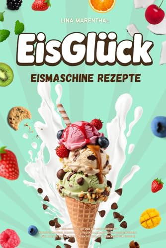 EisGlück – Eismaschine Rezepte: 200 Cremigkeiten, die man mit Liebe zubereitet – Fruchtig, Ketogen, Schokoladig, Vegan, Familientauglich oder ... echten Geschmack lieben,wie in der Eisdiele.