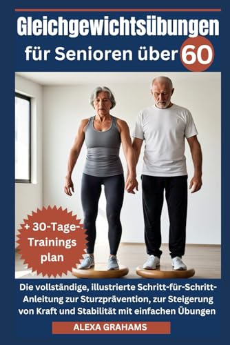 Gleichgewichtsübungen für Senioren über 60: Die vollständige, illustrierte Schritt-für-Schritt-Anleitung zur Sturzprävention, zur Steigerung von Kraft und Stabilität mit einfachen Heimübungen