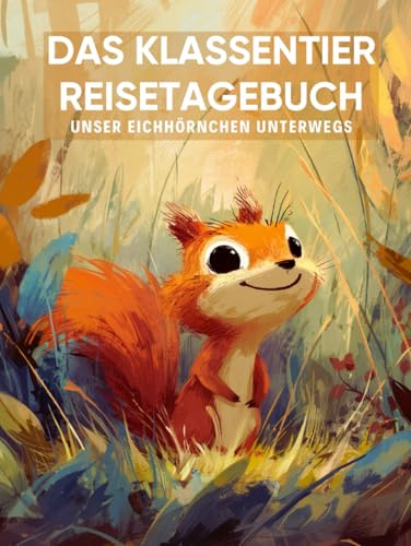 Das Klassentier Reisetagebuch: Unser Eichhörnchen unterwegs: Tagebuch und Erinnerungsbuch für die Eichhörnchenklasse in der Grundschule ab Klasse 1